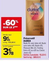 -60%  SUR LE 2ME  Vendu seul  95  Lekg: 555,88 €  Le 2 produ  398  durex  NUDE  10  10  Préservatif DUREX  Nude XL sans latex x8, Nude sans latex x10, Nude x10, Pleasure Me x12, Feeling  Extra x12 ou 