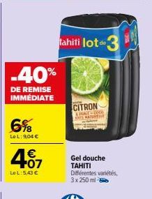 -40%  DE REMISE IMMÉDIATE  6%8  LeL: 9,04 €  4.07  €  LeL: 5,43 €  Tahiti lot de 3  CITRON  A HALF-2000 MALE  Gel douche TAHITI  Différentes variétés, 3 x 250 ml - 