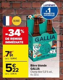 BLONDE  -34%  DE REMISE IMMÉDIATE  7⁹1  Le L: 5,99 €  5%2  Le L: 3,95 €  Luminarc  GALLIA  PARIE SER  VIGNETTE  SUPLIMEN  Bière blonde GALLIA Champ libre 5,8 % vol. 4x33 d  H 