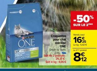 REPURINA  ONE  TK BFENSIS PERIAL CART  Croquettes  pour chat  stérilisé ONE  Dinde ou True, 3 kg  Soit les 2 produits: 24,37 € -  Soit le kg: 4,06 €  -50%  SUR LE 2ÈME  Vendu seul  16%  Lokg: 5,42 € L