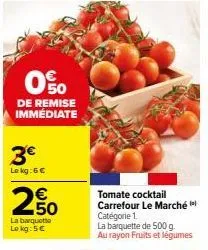 0%  de remise immédiate  3€  le kg: 6 €  € 50  la barquette lo kg: 5€  tomate cocktail carrefour le marché catégorie 1.  la barquette de 500 g. au rayon fruits et légumes 