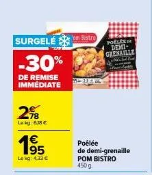 surgelébistro  -30%  de remise immédiate  298  le kg: 6,18 €  €  le kg: 4.33 €  poeliede demi-grenaille  37 ww  de  poêlée  de demi-grenaille pom bistro 450 g.  