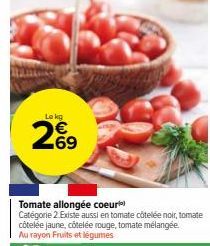 Lokg  Tomate allongée coeur  Catégorie 2. Existe aussi en tomate côtelée noir, tomate côtelée jaune, côtelée rouge, tomate mélangée. Au rayon Fruits et légumes 