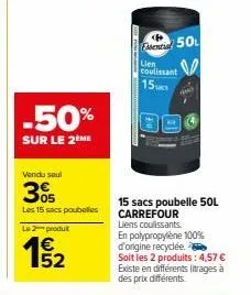 -50%  sur le 2eme  vendu soul  305  les 15 sacs poubelles  le 2-produt  15/2  fental 50  lien  15  15 sacs poubelle 50l carrefour  liens coulissants. en polypropylène 100% d'origine recyclée.  soit le