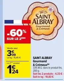 -60%  sur le 2eme  vendu seul  30⁹9  lokg: 15,45 €  le 2 produ  saint albray  gourmand & crémeux  saint albray gourmand  & crémeux  33% m.g. dans le produit fini,  200 g  soit les 2 produits: 4,33 € -