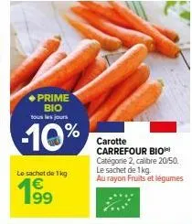 ◆prime βιο  tous les jours  -10%  le sachet de 1 kg  199⁹  carotte  carrefour bio catégorie 2, calibre 20/50. le sachet de 1 kg.  au rayon fruits et légumes 
