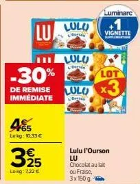 lu  -30%  de remise immédiate  45  lekg: 10,33 €  325  €  le kg: 7,22 €  lulu  burse  lulu  love  luminarc  vignette  intaine  lot  lulo x3  &  lulu l'ourson lu chocolat au lait ou fraise,  3x 150 g. 