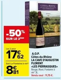 -50%  sur le 2 me  les 2 pour  17%2  soit la fontaine à vin florent  cotes rhone  a.o.p. côtes-du-rhône  la cave d'augustin  «les pierrasques>> rouge, rose, fontaine à vin' 3l vendu seul : 11,75 €. 