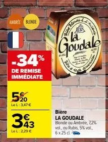 ambree blonde  -34%  de remise immédiate  5%  lel:3,47€  343  lel: 2.29 €  lla  goudale  pire  ces  bière la goudale blonde ou ambrée, 7,2% vol, ou rubis, 5% vol., 6x25 d  antieme  