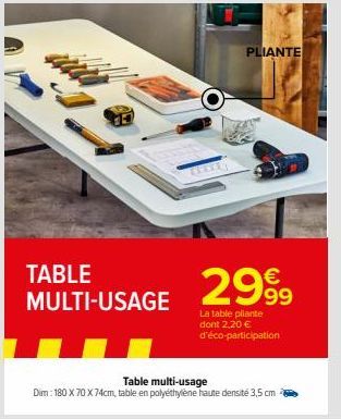TABLE MULTI-USAGE  PLIANTE  2999  La table pliante dont 2,20 € d'éco-participation  Table multi-usage  Dim: 180 X 70 X 74cm, table en polyéthylène haute densité 3,5 cm 