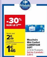 Vendu soul  -30%  SUR LE 2ÈME  09  Le paquet  Le 2 produ  196  Produits  Carrefour  Mouchoirs Mini Confort CARREFOUR SOFT  Le lot de 15 paquets. Soit les 2 produits:  3,55 € 