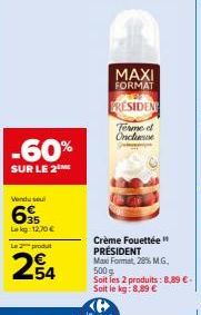 -60%  SUR LE 2  Vendu sel  695  Lekg 1270€  Le 2 produt  MAXI FORMAT  PRESIDENT  Terme et Oncluse  Crème Fouettée PRÉSIDENT  Max Format, 28% M.G. 500g  Soit les 2 produits: 8,89 €. Soit le kg: 8,89 € 