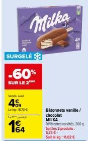 Vendu sel  409  Lekg: 15.73 €  SURGELÉ  -60%  SUR LE 2 ME  Le 2 produ  1€ 164  Milka  Bâtonnets vanille/  chocolat MILKA Différentes variétés, 260 g Soit les 2 produits: 5,73 €. Soit le kg: 11,02 € 