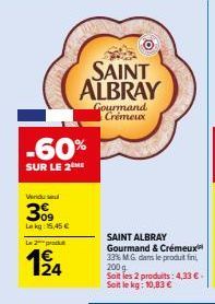 -60%  SUR LE 2  Vendu send  3%  Lekg: 15,45 €  Le 2 produe  124  SAINT ALBRAY  Gourmand Crémeux  SAINT ALBRAY Gourmand & Crémeux 33% MG dans le produit fin 200 g Soit les 2 produits: 4,33 € - Soit le 