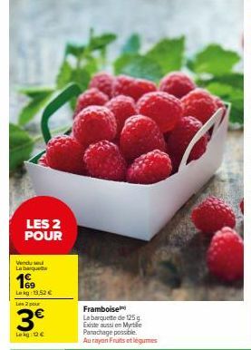 LES 2 POUR  Vendu se La banquette  199  Lek 13,52 €  Les 2 pour  3€  Lokg: 12€  Framboise  La barquette de 125g Existe aussi en Myrtle Parachage possible. Au rayon Fruits et légumes 