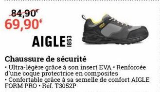 84,90€ 69,90€  AIGLE  Chaussure de sécurité  • Ultra-légère grâce à son insert EVA • Renforcée d'une coque protectrice en composites •Confortable grâce à sa semelle de confort AIGLE FORM PRO. Réf. T30