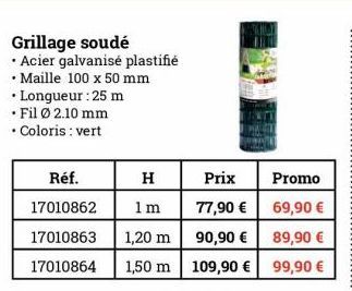 Grillage soudé  • Acier galvanisé plastifié  • Maille 100 x 50 mm  • Longueur : 25 m  • Fil Ø2.10 mm  • Coloris : vert  Réf.  H  17010862 1m  17010863 1,20 m  17010864  1,50 m  Prix  77,90 €  90,90 € 