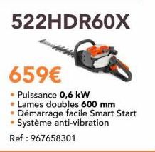 522HDR60X  659€  • Puissance 0,6 kW • Lames doubles 600 mm Démarrage facile Smart Start • Système anti-vibration Ref : 967658301 