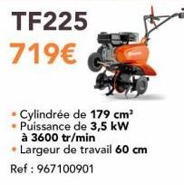 TF225 719€  Cylindrée de 179 cm³ • Puissance de 3,5 kW à 3600 tr/min Largeur de travail 60 cm  Ref: 967100901 