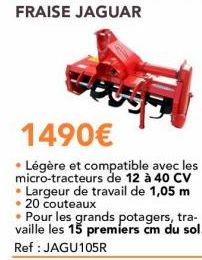 1490€  • Légère et compatible avec les micro-tracteurs de 12 à 40 CV • Largeur de travail de 1,05 m 20 couteaux  • Pour les grands potagers, tra-vaille les 15 premiers cm du sol. Ref: JAGU105R 