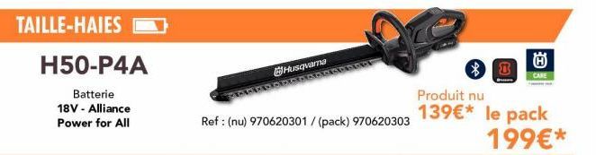 TAILLE-HAIES  H50-P4A  Batterie  18V - Alliance Power for All  Husqvama  WAY  Ref: (nu) 970620301 / (pack) 970620303  66  Ⓡ  Produit nu  139€* le pack 199€*  3 