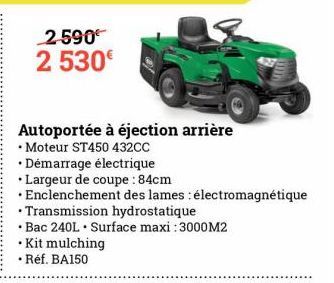 2.590€ 2 530€  Autoportée à éjection arrière  • Moteur ST450 432CC  • Démarrage électrique  • Largeur de coupe : 84cm  Enclenchement des lames: électromagnétique Transmission hydrostatique  • Bac 240L