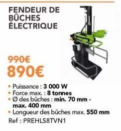 fendeur de bûches électrique  990€ 890€  • puissance : 3 000 w  • force max.: 8 tonnes  • ø des bûches: min. 70 mm - max. 400 mm  longueur des bûches max. 550 mm ref: prehls8tvn1  . 