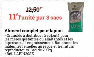 12,50€ 11 l'unité par 3 sacs  Aliment complet pour lapins  • Granulés à distribuer à volonté pour les mères gestantes ou allaitantes et les lapereaux à l'engraissement. Rationner les màles, les femell