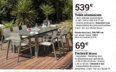539€  dom  table aluminium  + avec rallonge automatique  +1180/240 x 1100 xh 77 cm  coloris anthracite garantie 2 an  + disponibilité des pièces détachées:  2 anset alu mam-thalu  existe aussi en l 24