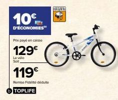 10€  D'ÉCONOMIES™  Prix payé en caisse  129€  Le vélo Soit  119€  Remise Fidité déduto  TOPLIFE  SAC  