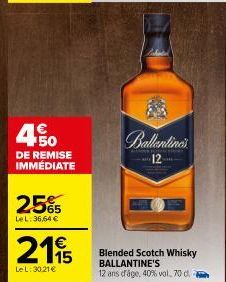 450  DE REMISE IMMEDIATE  25%  LeL: 36,64 €  2115  LeL: 30.21€  Ballentine's  12  Blended Scotch Whisky BALLANTINE'S 12 ans d'âge, 40% vol, 70 d. 