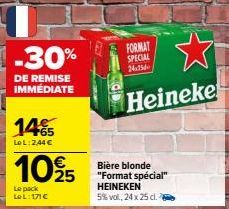 -30%  DE REMISE IMMÉDIATE  14%  Le L:2,44 €  10% 5  Le pack LeL: 171€  FORMAT SPECIAL 24-256  Heineke  Bière blonde "Format spécial" HEINEKEN 5% vol., 24 x 25 cl. 