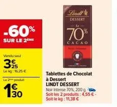 -60%  sur le 2ème  vendu soul  39  le kg: 16,25 €  le 2 produit  30  nic  linell  dessert  70%  cacao  tablettes de chocolat à dessert lindt dessert  noir intense 70%, 200 g soit les 2 produits: 4,55 