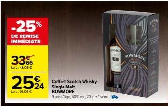 -25%  DE REMISE IMMÉDIATE  33%  Le L:48,09 €  2524  Le L:36,06 €  Coffret Scotch Whisky Single Malt BOWMORE  9 ans d'âge, 40% vol, 70 cl +1 verre.  Mo  BOWMORE 