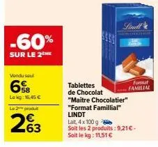 -60%  sur le 2  vendu seu  lokg: 16,45 €  le 2 produit  263  tablettes  de chocolat  "maitre chocolatier" "format famillial" lindt lait, 4x 100 g soit les 2 produits: 9,21 € - soit le kg: 11,51 €  for