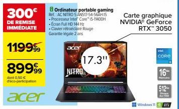 300€  DE REMISE IMMEDIATE  119999  89999⁹9  dont 0,50 € d'éco-participation  acer  Ordinateur portable gaming Ret: AC NITRO SAN517-54-56AH 15 • Processeur Intel® Core™ i5-11400H -Ecran Full HD 144 Hz 