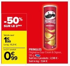 -50%  SUR LE 2ME  Vendu seul  19⁹9  Lokg:10.21€  Le 2 produ  099⁹  PRINGLES Original ou Sour Cream & Oignon, Soit les 2 produits: 2,98 € - Soit le kg: 7,64 €  195  PRINGLES  ORIGINAL 