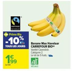 FAIRTRADE  Prime Bio  -10%  TOUS LES JOURS  Le lot  €  99  Ww  Banane Max Havelaar CARREFOUR BIO Variété Cavendish. Catégorie 2.  Le lot de 5 fruits.  AB 