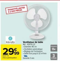 QUANTITÉ LIMITÉE A 2000 PIÈCES  klindo  2999  dont 1 € d'éco-participation  Ventilateur de table Ret: KDF55-22 +Diamètre 40 cm  • Oscillation automatique  • Réglage de Tinclinaison  • Débit d'air jusq