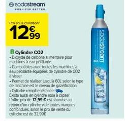 Ⓒsodastream  PUSH FOR BETTER  Prix sous condition  1299  Cylindre CO2  •Dioxyde de carbone alimentaire pour machines à eau pétillante  . Compatibles avec toutes les machines à eau pétillante équipées 