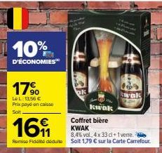 10%  D'ÉCONOMIES  17%  Le L: 13.56 € Prix payd en caisse Soit  Ok  kwak  Coffret bière  16  KWAK  8,4% vol. 4x33 cl +1 verre.  Remise Fide déduite Soit 1,79 € sur la Carte Carrefour.  kwak 