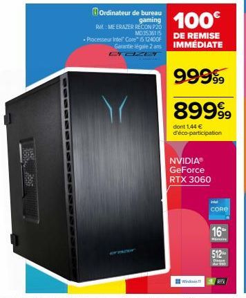 Ordinateur de bureau gaming  Ret ME ERAZER RECON P20  - Processeur Intel Core i5 12400F Garantie légale 2 ans  eraze  NVIDIA®  GeForce RTX 3060  Windows  100€  DE REMISE IMMÉDIATE  99999  89999  dont 