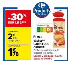 -30%  SUR LE 2 ME  Vendu seul  € 55  Lekg: 7,08 €  Le 2 produt  Ke Produits  Carrefour  NUTRI-SCORE  MINI  Ventes  8 Mini gâches CARREFOUR ORIGINAL  Pur beurre ou Carreaux de chocolat, x8, 360 g  Soit