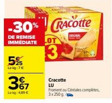 25 Le kg:7€  3%7  Le kg: 4,89 €  -30% CRACOtte  DE REMISE  ORIGINAL  IMMEDIATE OT  3  Cracotte LU  Froment ou Céréales complètes, 3x 250 g 