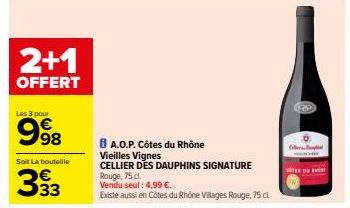 2+1  OFFERT  Les 3 pour  998  Soit La bouteille  333  BA.O.P. Côtes du Rhône  Vieilles Vignes  CELLIER DES DAUPHINS SIGNATURE Rouge, 75 cl. Vendu seul: 4,99 €.  Existe aussi en Côtes du Rhône Villages
