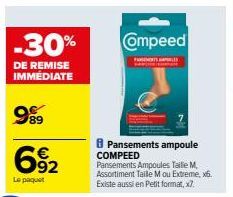 -30%  DE REMISE IMMÉDIATE  999  692  Le paquet  Compeed  FARTS  8 Pansements ampoule  COMPEED  Pansements Ampoules Taille M. Assortiment Taille M ou Extreme, x6. Existe aussi en Petit format, x7. 