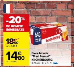 7  -20%  DE REMISE IMMÉDIATE  18%  LeL: 1,85 €  14.80  LeL: 148€  640  MAXI  MA  Bière blonde "Maxi Format" KRONENBOURG 4,2% vol. 40 x 25 cl.  k Kronenbourg 