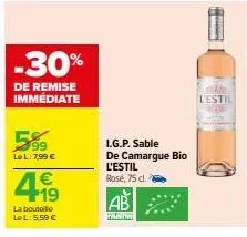 -30%  de remise immédiate  5⁹9  le l: 7,99 €  4.1⁹  €  la bouteille lel: 5,59 €  i.g.p. sable de camargue bio  l'estil  rosé, 75 cl.  ab  l'estil 