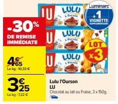 -30%  DE REMISE IMMÉDIATE  F65 Le kg: 10,33 €  325  Le kg: 7,22 €  U  LULO  L'Ourros  LULU  L'Our  Luminarc  VIGNETTE SUPPLEMENTARE  LOT  LULO X3  Coursda  Lulu l'Ourson LU  Chocolat au lait ou Fraise