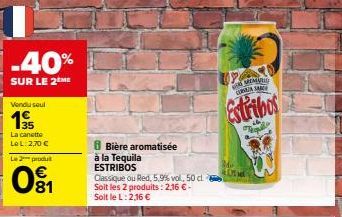 -40%  SUR LE 2 ME  Vendu seul  1⁹5  La canette Le L: 2,70 € L2produt  €  081  8 Bière aromatisée à la Tequila  ESTRIBOS  Classique ou Red, 5,9% vol, 50 cl Soit les 2 produits: 2,16 € - Soit le L: 2,16